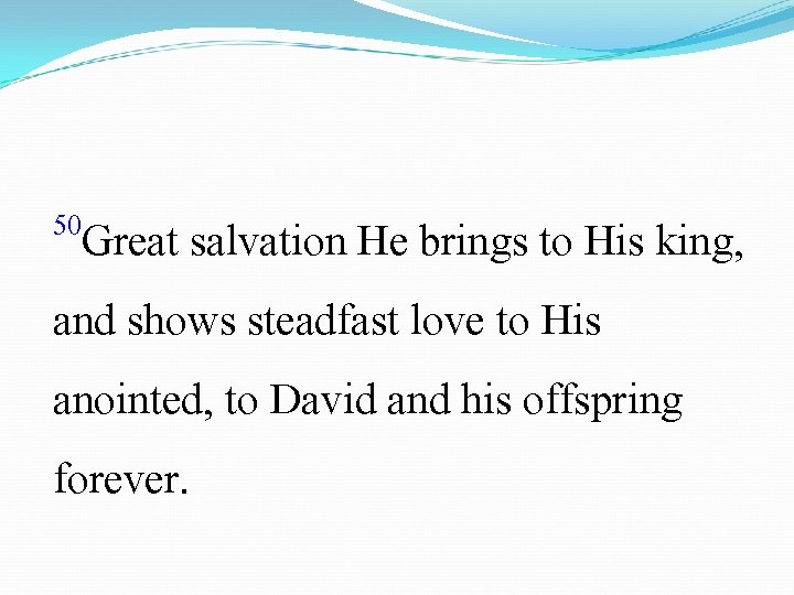 50 Great salvation He brings to His king, and shows steadfast love to His