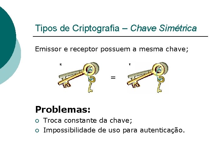 Tipos de Criptografia – Chave Simétrica Emissor e receptor possuem a mesma chave; =