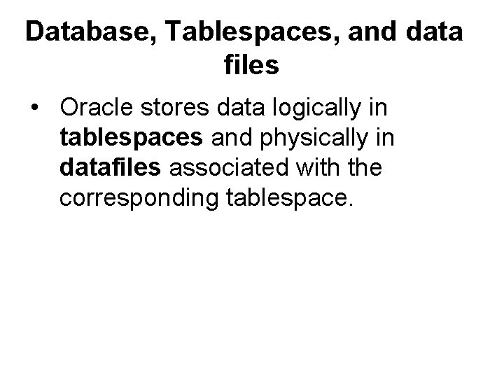 Database, Tablespaces, and data files • Oracle stores data logically in tablespaces and physically