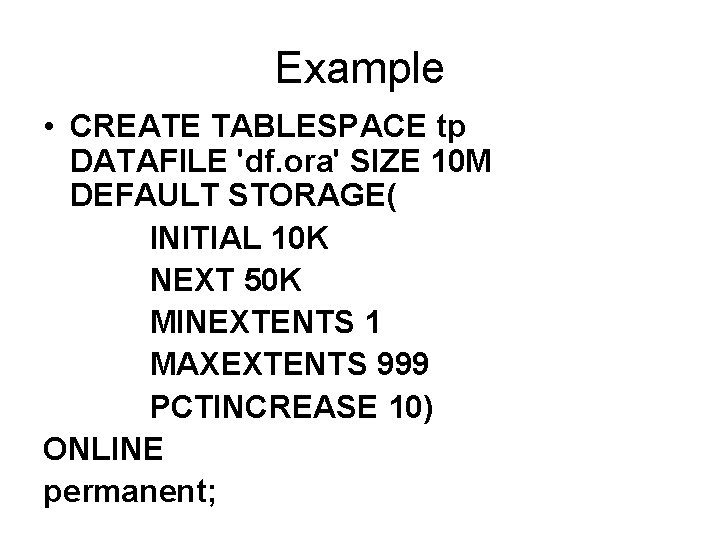 Example • CREATE TABLESPACE tp DATAFILE 'df. ora' SIZE 10 M DEFAULT STORAGE( INITIAL