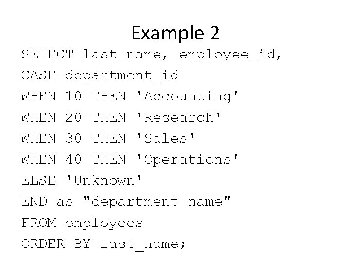 Example 2 SELECT last_name, employee_id, CASE department_id WHEN 10 THEN 'Accounting' WHEN 20 THEN