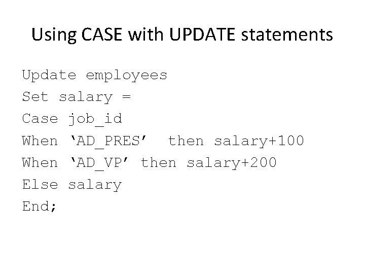 Using CASE with UPDATE statements Update employees Set salary = Case job_id When ‘AD_PRES’