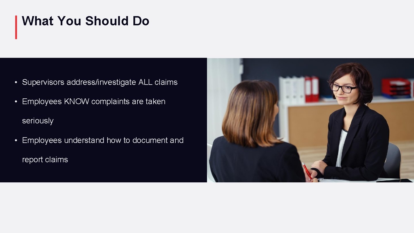 What You Should Do • Supervisors address/investigate ALL claims • Employees KNOW complaints are