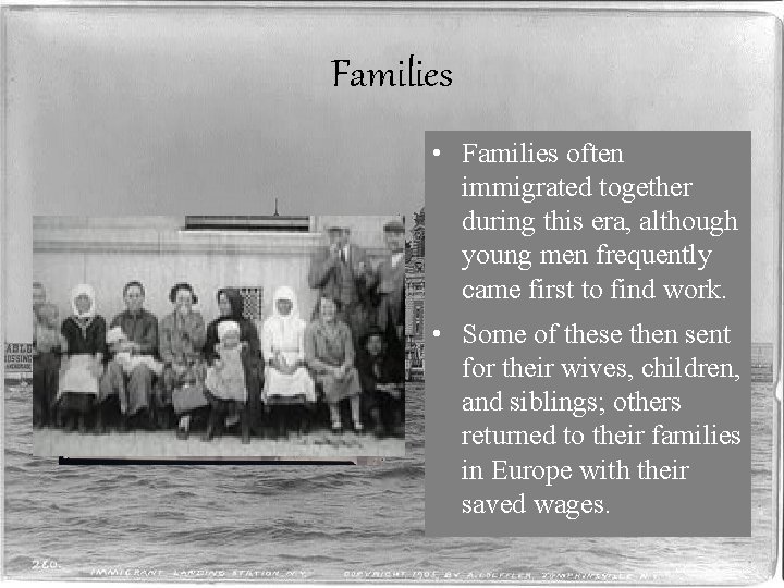 Families • Families often immigrated together during this era, although young men frequently came