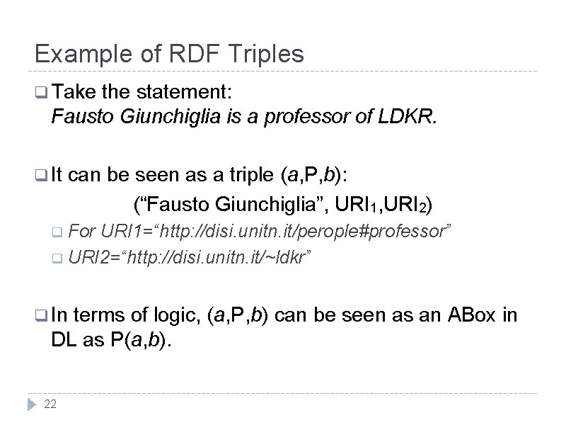 Example of RDF Triples q Take the statement: Fausto Giunchiglia is a professor of