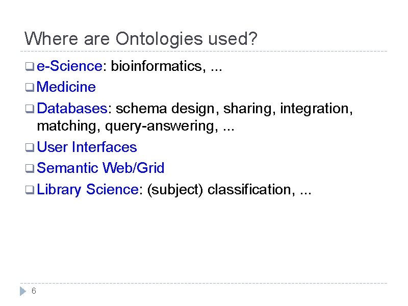 Where are Ontologies used? q e-Science: bioinformatics, . . . q Medicine q Databases: