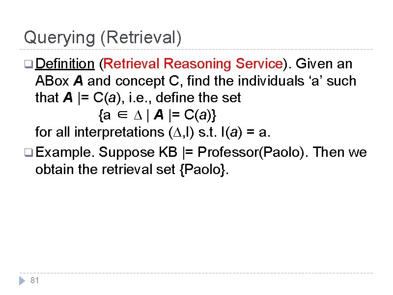 Querying (Retrieval) q Definition (Retrieval Reasoning Service). Given an ABox A and concept C,