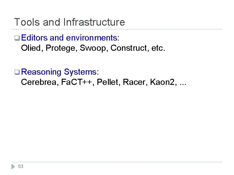 Tools and Infrastructure q Editors and environments: Olied, Protege, Swoop, Construct, etc. q Reasoning