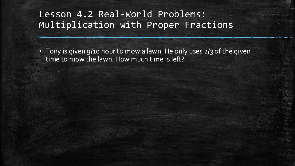 Lesson 4. 2 Real-World Problems: Multiplication with Proper Fractions ▪ Tony is given 9/10