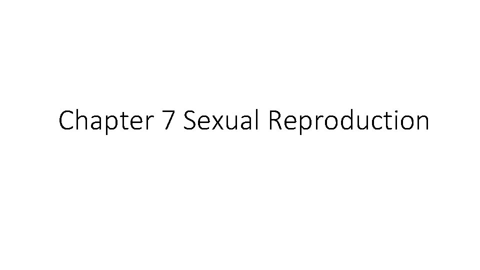 Chapter 7 Sexual Reproduction Chapter 7 Sexual Reproduction