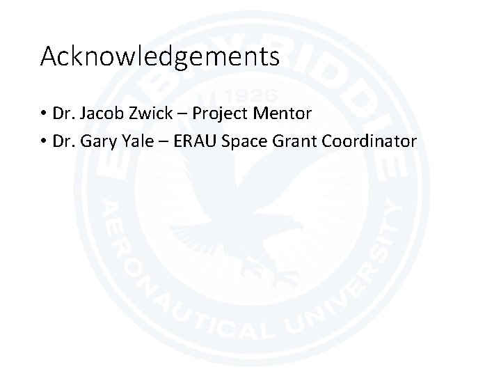 Acknowledgements • Dr. Jacob Zwick – Project Mentor • Dr. Gary Yale – ERAU