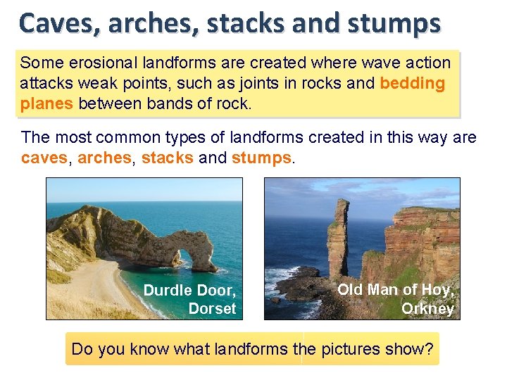 Caves, arches, stacks and stumps Some erosional landforms are created where wave action attacks