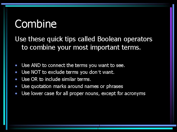 Combine Use these quick tips called Boolean operators to combine your most important terms.