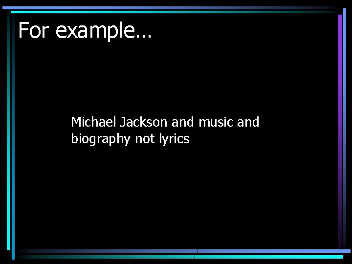 For example… Michael Jackson and music and biography not lyrics 
