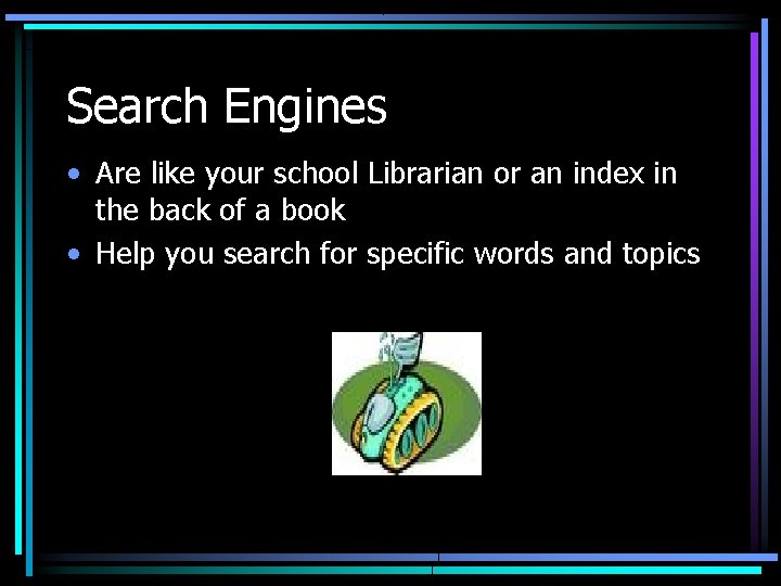 Search Engines • Are like your school Librarian or an index in the back