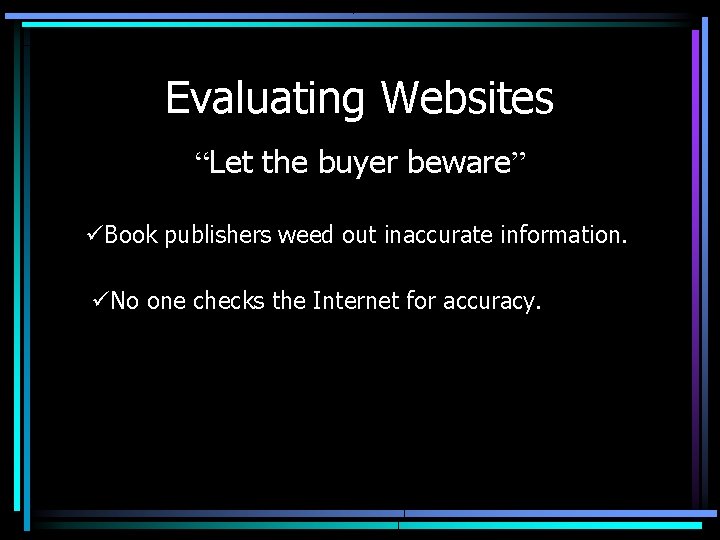 Evaluating Websites “Let the buyer beware” üBook publishers weed out inaccurate information. üNo one