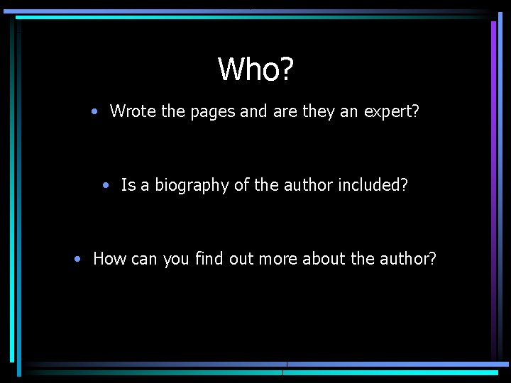 Who? • Wrote the pages and are they an expert? • Is a biography