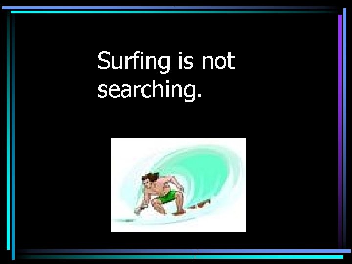 Surfing is not searching. 