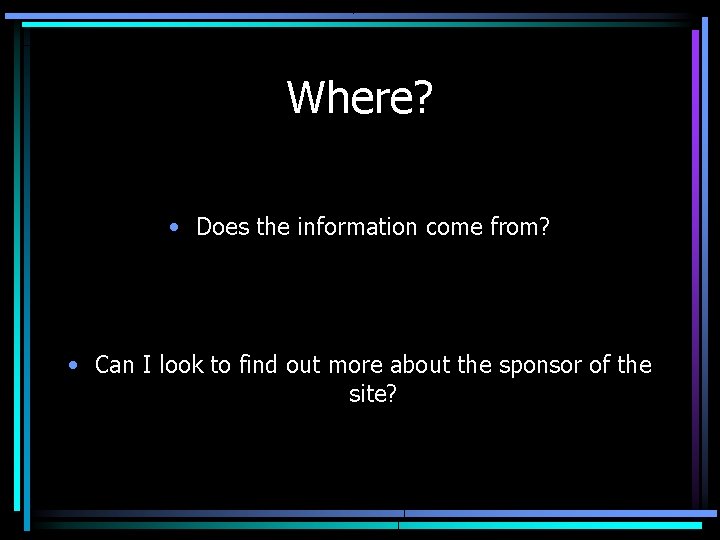 Where? • Does the information come from? • Can I look to find out