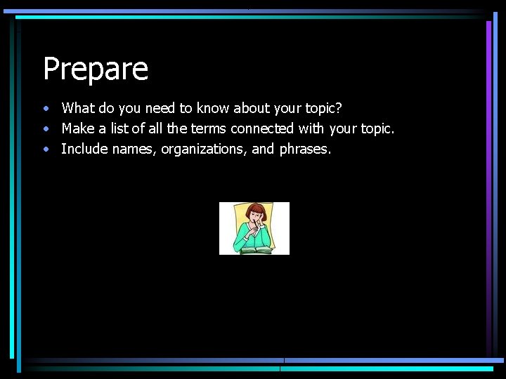 Prepare • What do you need to know about your topic? • Make a