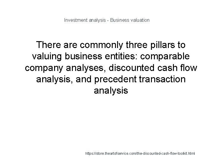 Investment analysis - Business valuation There are commonly three pillars to valuing business entities: Investment analysis - Business valuation There are commonly three pillars to valuing business entities:
