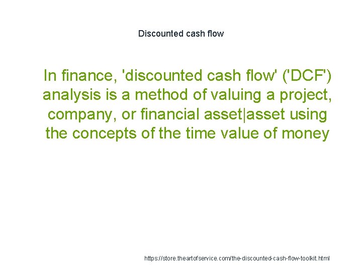 Discounted cash flow 1 In finance, 'discounted cash flow' ('DCF') analysis is a method Discounted cash flow 1 In finance, 'discounted cash flow' ('DCF') analysis is a method