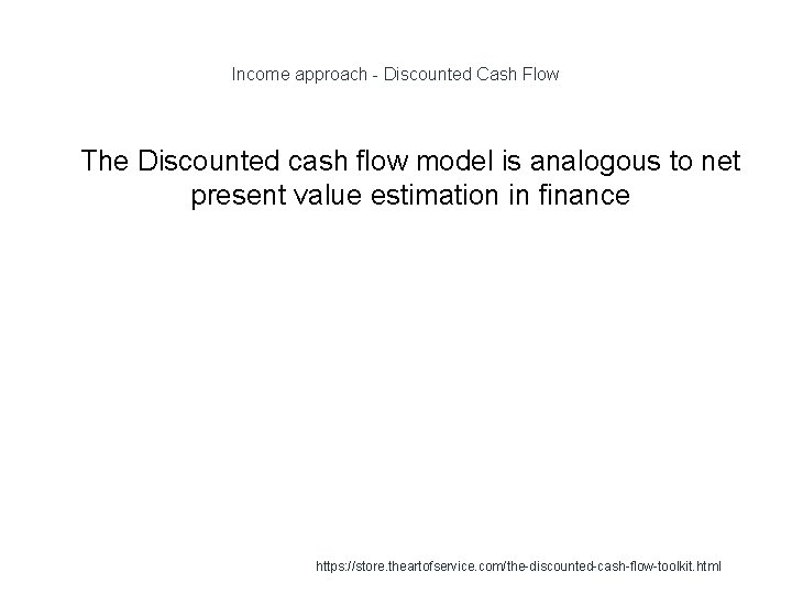 Income approach - Discounted Cash Flow 1 The Discounted cash flow model is analogous Income approach - Discounted Cash Flow 1 The Discounted cash flow model is analogous