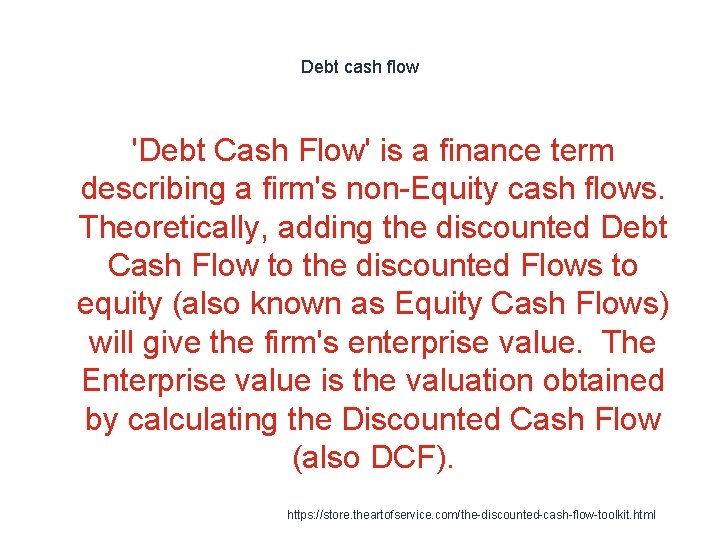 Debt cash flow 'Debt Cash Flow' is a finance term describing a firm's non-Equity Debt cash flow 'Debt Cash Flow' is a finance term describing a firm's non-Equity