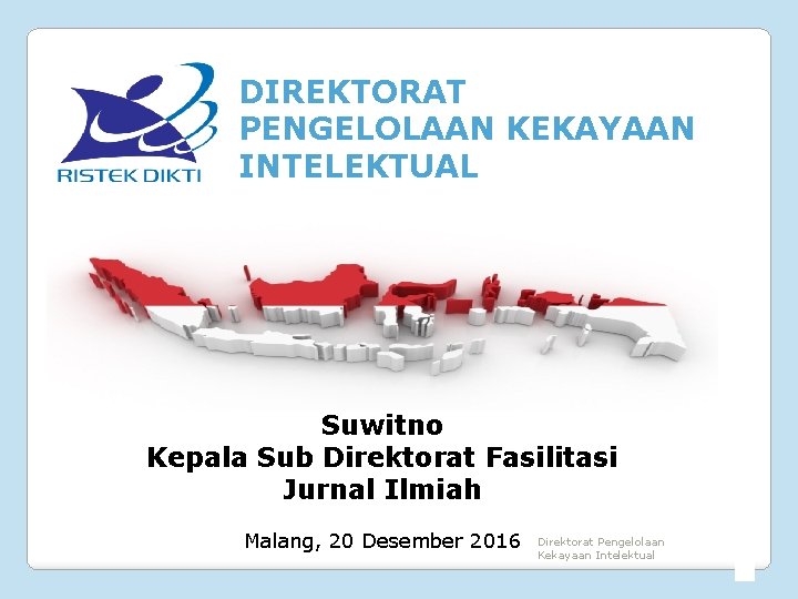 DIREKTORAT PENGELOLAAN KEKAYAAN INTELEKTUAL Suwitno Kepala Sub Direktorat Fasilitasi Jurnal Ilmiah Malang, 20 Desember