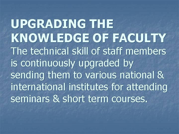 UPGRADING THE KNOWLEDGE OF FACULTY The technical skill of staff members is continuously upgraded