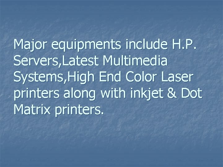 Major equipments include H. P. Servers, Latest Multimedia Systems, High End Color Laser printers