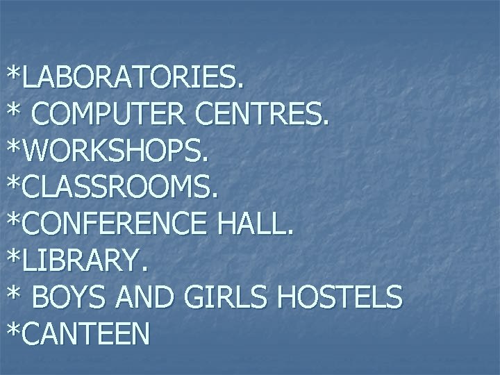 *LABORATORIES. * COMPUTER CENTRES. *WORKSHOPS. *CLASSROOMS. *CONFERENCE HALL. *LIBRARY. * BOYS AND GIRLS HOSTELS