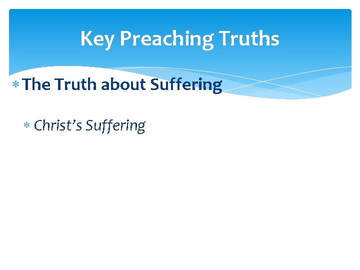 Key Preaching Truths The Truth about Suffering Christ’s Suffering 