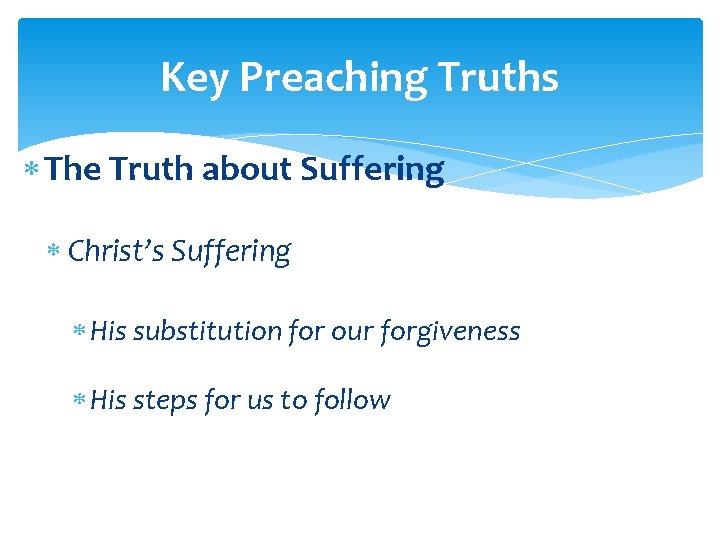 Key Preaching Truths The Truth about Suffering Christ’s Suffering His substitution for our forgiveness