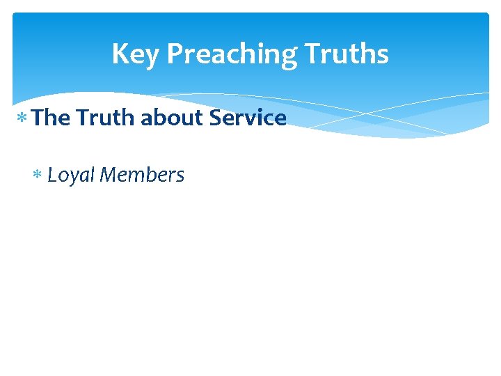 Key Preaching Truths The Truth about Service Loyal Members 