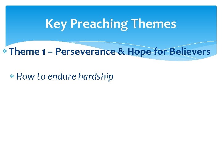 Key Preaching Themes Theme 1 – Perseverance & Hope for Believers How to endure