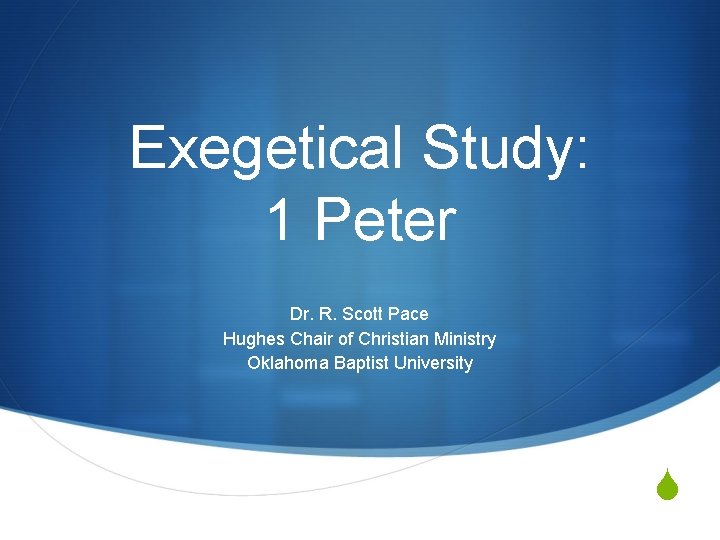 Exegetical Study: 1 Peter Dr. R. Scott Pace Hughes Chair of Christian Ministry Oklahoma