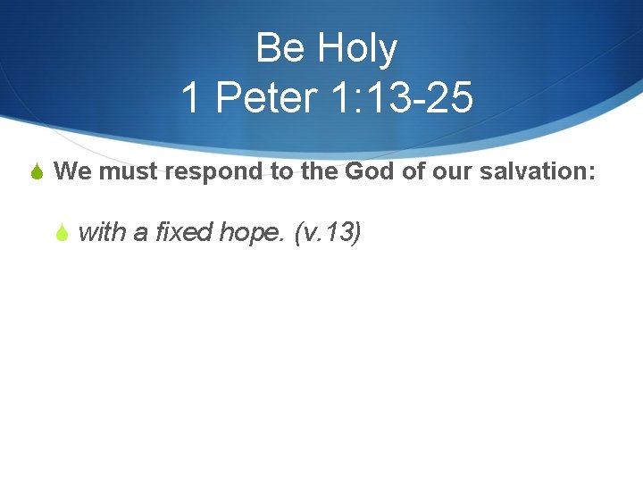 Be Holy 1 Peter 1: 13 -25 S We must respond to the God