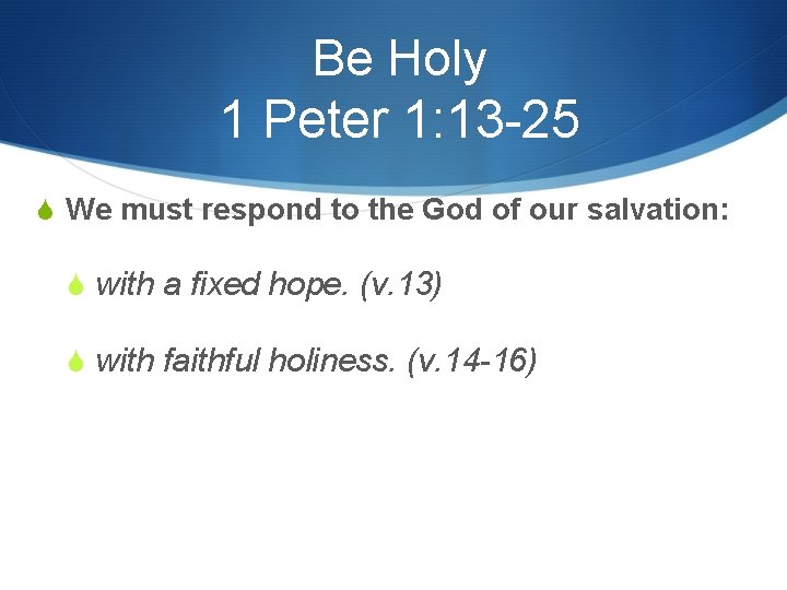 Be Holy 1 Peter 1: 13 -25 S We must respond to the God