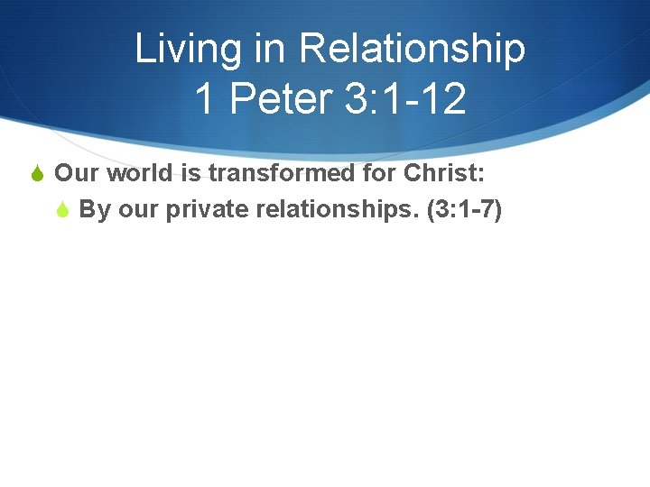 Living in Relationship 1 Peter 3: 1 -12 S Our world is transformed for