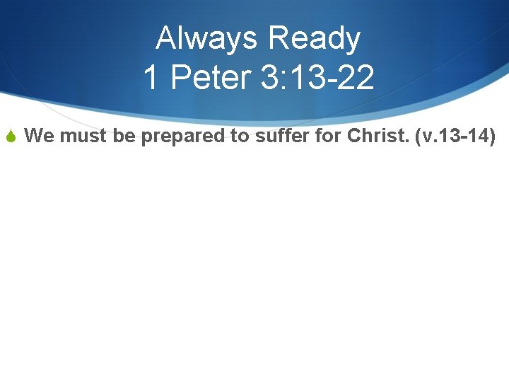 Always Ready 1 Peter 3: 13 -22 S We must be prepared to suffer