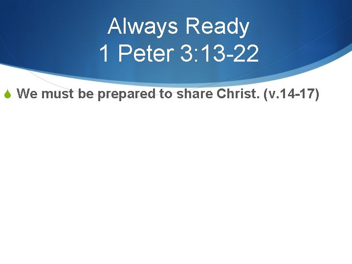 Always Ready 1 Peter 3: 13 -22 S We must be prepared to share