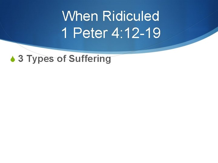When Ridiculed 1 Peter 4: 12 -19 S 3 Types of Suffering 