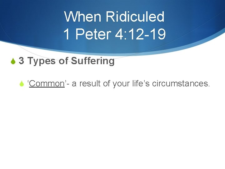 When Ridiculed 1 Peter 4: 12 -19 S 3 Types of Suffering S ‘Common’-