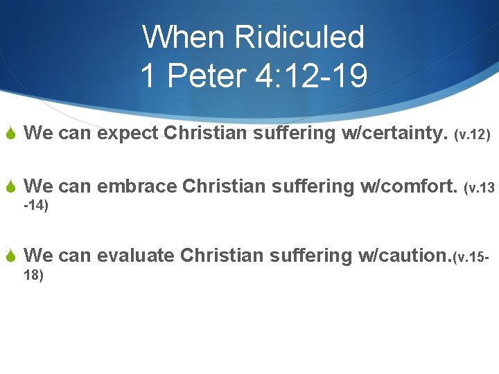 When Ridiculed 1 Peter 4: 12 -19 S We can expect Christian suffering w/certainty.