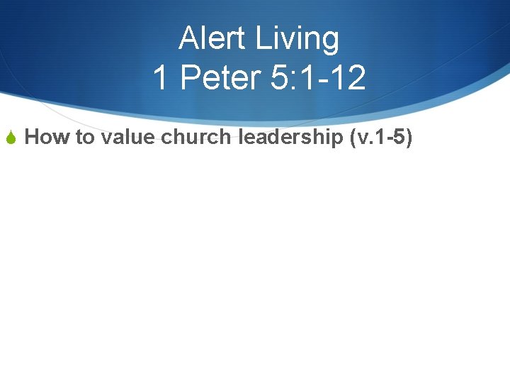Alert Living 1 Peter 5: 1 -12 S How to value church leadership (v.