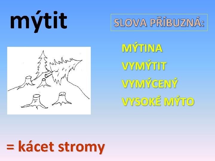 mýtit SLOVA PŘÍBUZNÁ: MÝTINA VYMÝTIT VYMÝCENÝ VYSOKÉ MÝTO = kácet stromy 