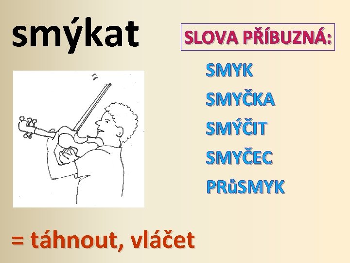 smýkat SLOVA PŘÍBUZNÁ: SMYK SMYČKA SMÝČIT SMYČEC PRůSMYK = táhnout, vláčet 