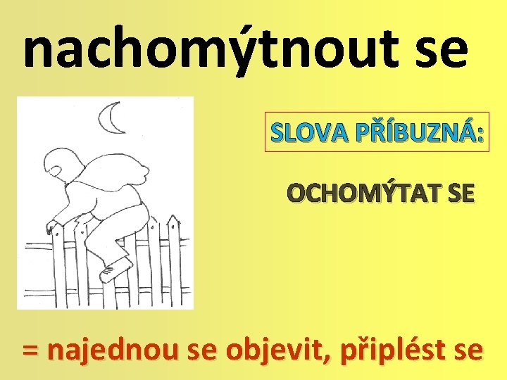 nachomýtnout se SLOVA PŘÍBUZNÁ: OCHOMÝTAT SE = najednou se objevit, připlést se 