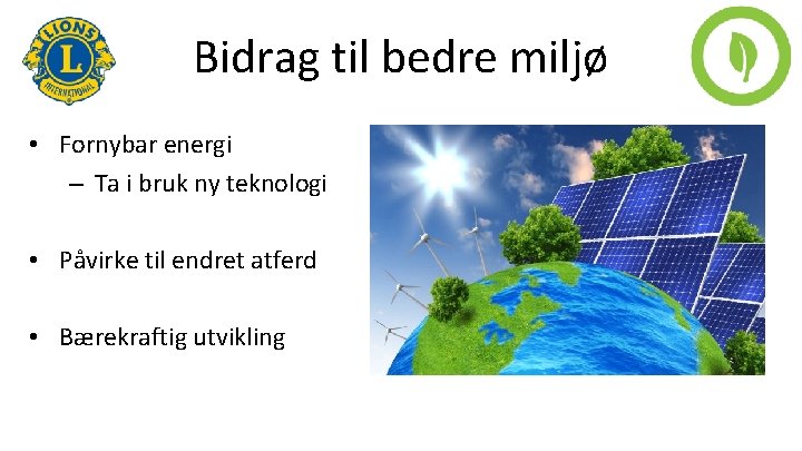 Bidrag til bedre miljø • Fornybar energi – Ta i bruk ny teknologi •